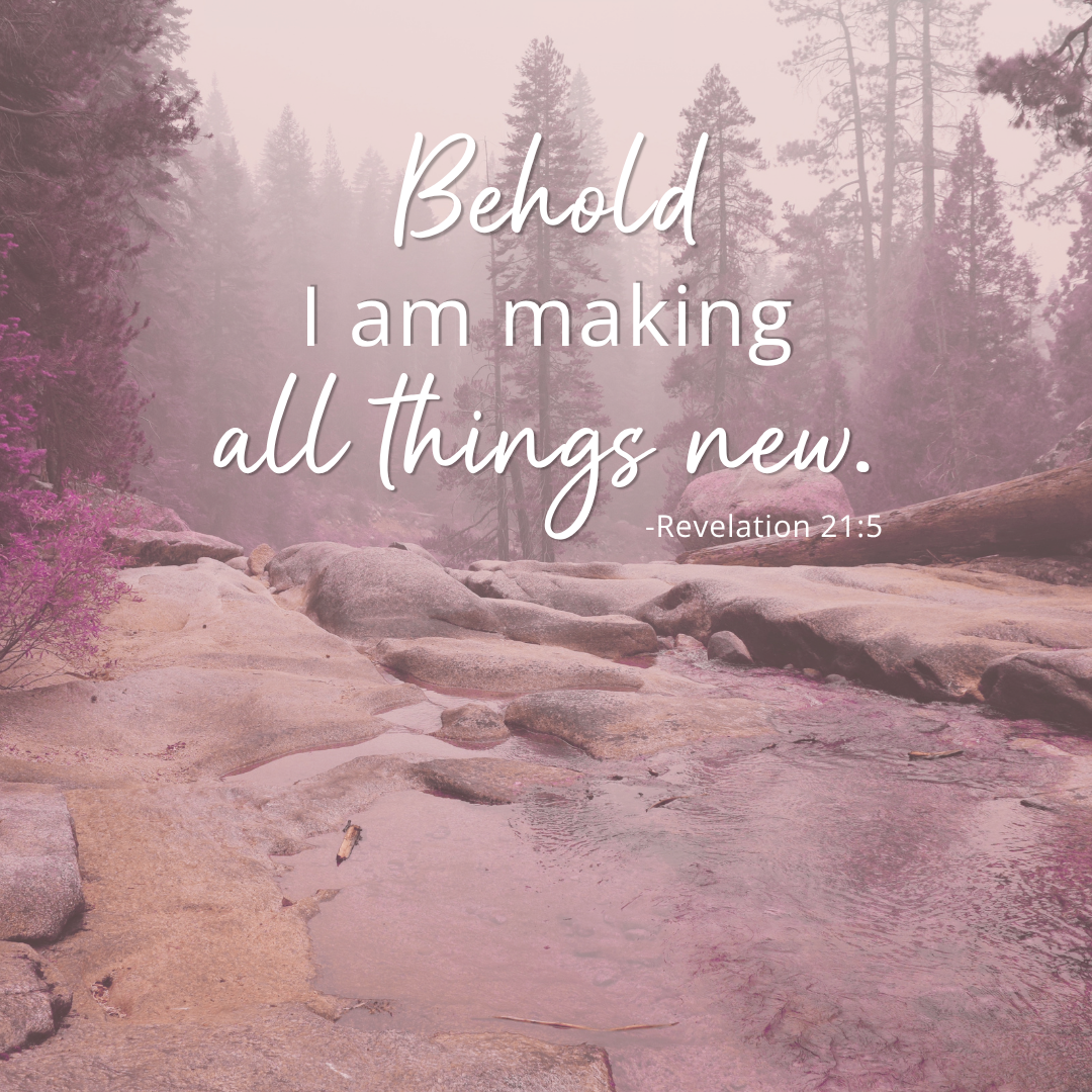 Behold I am making all things new. - Revelations 21:5